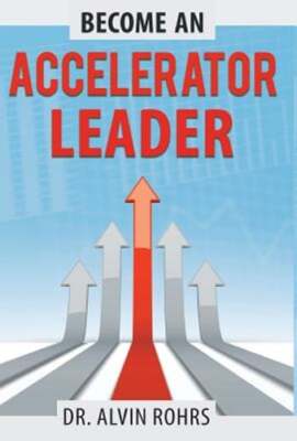 Become an Accelerator Leader: Accelerate Yourself, Others, and Your Organization