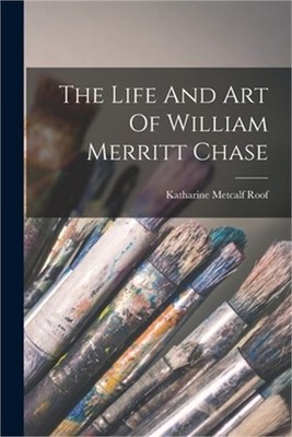 The Life And Art Of William Merritt Chase (Paperback or Softback)