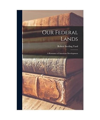 Our Federal Lands: A Romance of American Development, Robert Sterling Yard
