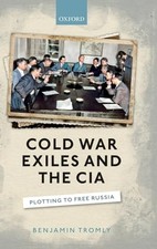 Cold War Exiles and the CIA: Plotting to Free Russia by Tromly, Benjamin