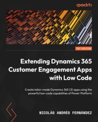Extending Dynamics 365 Customer Engagement Apps with Low Code: Create tailor-...