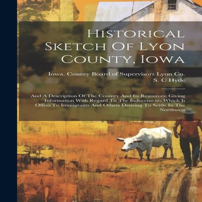 Historical Sketch Of Lyon County Iowa And A Description Of The Co