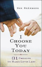 I Choose You Today: 31 Choices to Make Love Last, DeArmond, Deb,