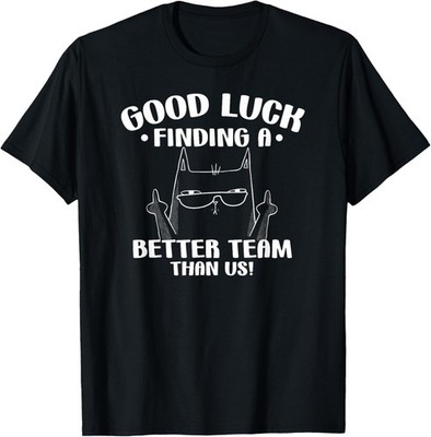 Good Luck Finding Better Team Than Us Farewell Office Humor T-Shirt