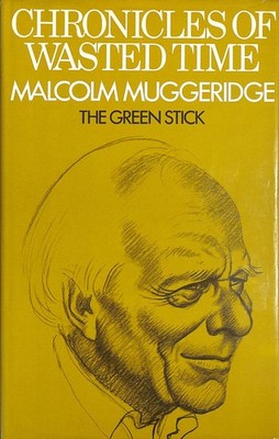 Chronicles of Wasted Time - Volume I: The Green Stick by Muggeridge, Malcolm