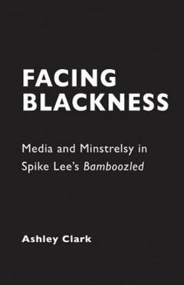 Facing Blackness: Media and Minstrelsy in Spike Lee's Bamboozled, Clark, Ashley,