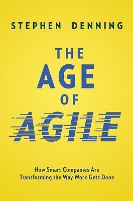 Age of Agile : How Smart Companies Are Transforming the Way Work . .  by Denning
