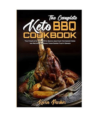 The Complete Keto BBQ Cookbook: The Complete Guide With Quick And Easy Easy Keto