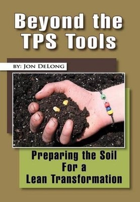 Beyond the TPS Tools: Preparing the Soil For a Lean Transformation by Jon DeLong
