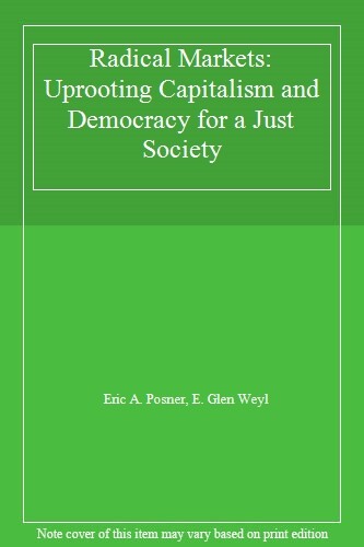 Radical Markets: Uprooting Capitalism and Democracy for a Just S