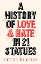 A History of Love and Hate in 21 Statues Hardcover Peter Hughes