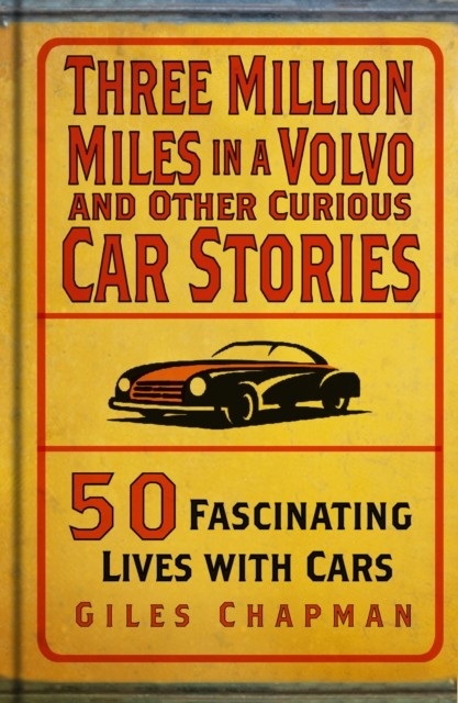 Three Million Miles in a Volvo and Other Curious Car Stories by Giles Chapman