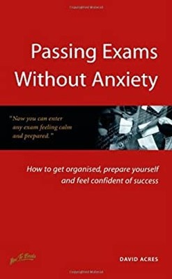 Passing Exams Without Anxiety : How to Get Organized, Be Prepared