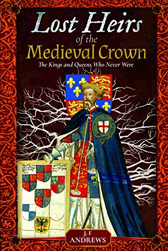 Lost Heirs of the Medieval Crown: The Kings and Queens Who... - J F Andrews