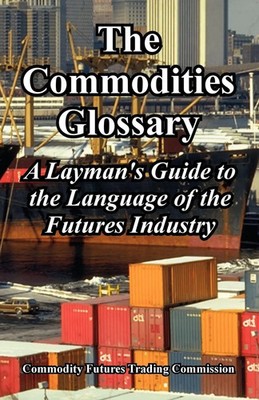 The Commodities Glossary Commodity Futures Trading Commission Taschenbuch 2005