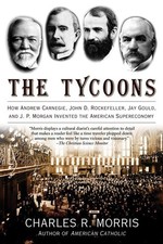 The Tycoons: How Andrew Carnegie, John D. Rockefeller, Jay Gould, and J. P. ...
