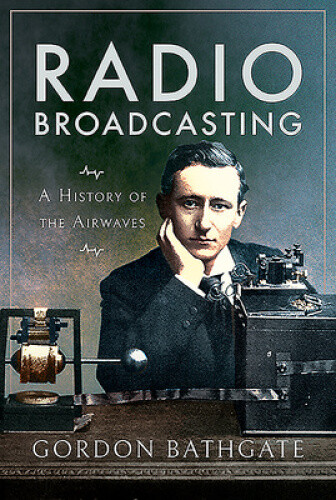 Radio Broadcasting: A History of the Airwaves by Bathgate, Gordon