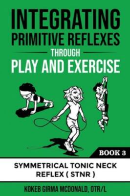 Integrating Primitive Reflexes Through Play and Exercise: An Interactive Guid...