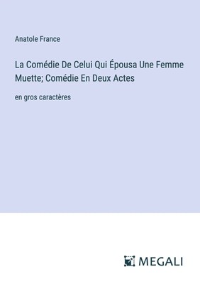 Anatole France | La Comédie De Celui Qui Épousa Une Femme Muette; Comédie En...