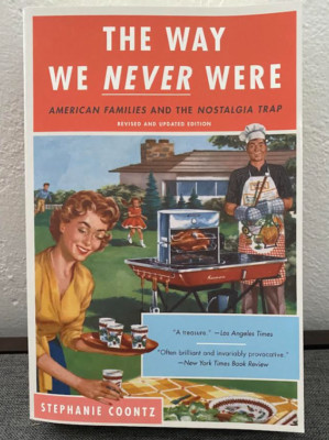 Way We Never Were : American Families and the Nostalgia Trap by Stephanie Coontz