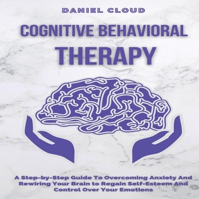Cognitive Behavioral Therapy A Step-by-Step Guide to Overcoming A