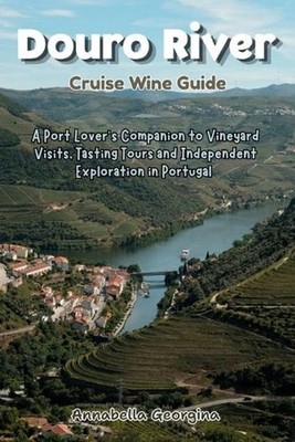 Douro River Cruise Wine Guide: A Port Lover's Companion to Vineyard Visits, Tast