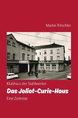 Klubhaus der Stahlwerker - Das Joliot-Curie-Haus - Eine Zeitreise Tritschler