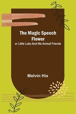 The Magic Speech Flower; or Little Luke and His Animal Friends by Melvin Hix Pap