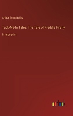 Tuck-Me-In Tales; The Tale of Freddie Firefly: in large print by Arthur Scott Ba