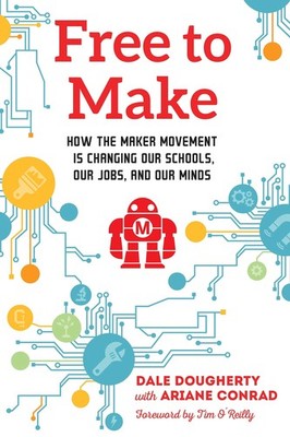 Free to Make: How the Maker Movement is Changing Our Schools, Our Jobs, and ...