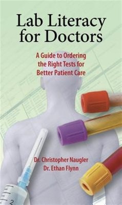 Lab Literacy for Doctors : A Guide to Ordering the Right Tests for Better Pat...