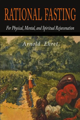Rational Fasting For Physical, Mental, & Spiritual Rejuvenation Arnold Ehret
