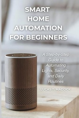 Smart Home Automation For Beginners: A Step-by-Step Gui - Paperback NEW Lucas T.