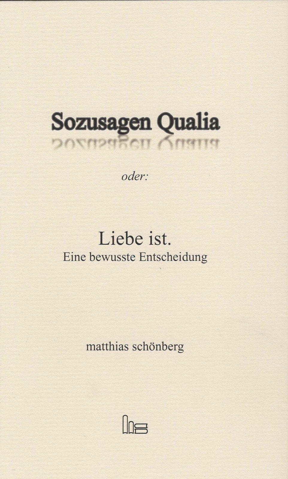 Matthias Schönberg / Sozusagen Qualia Oder: Liebe Ist.9783899912500
