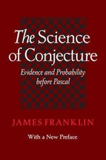 The Science of Conjecture: Evidence and Probability before Pascal by Franklin, 