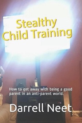 Stealthy Child Training: How to get away with being a good parent in an anti-par