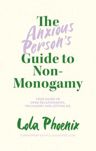 Anxious Person's Guide to Non-Monogamy : Your Guide to Open Relationships, ...