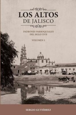 Los Altos de Jalisco: Padrones Parroquiales del Siglo XVII Volumen 1: New