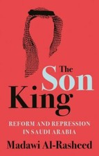 The Son King: Reform and Repression in Saudi Arabia by Al-Rasheed, Madawi