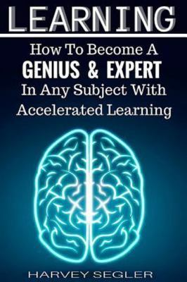 Learning How to Become a Genius and Expert in Any Subject With Accelerated Le...