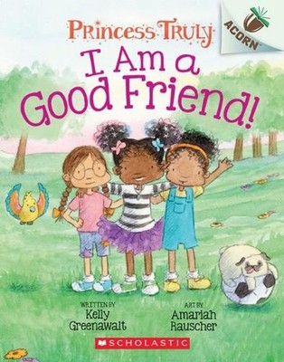 I Am a Good Friend!: An Acorn Book (Princess Truly #4): Volume 4 by Kelly Greena