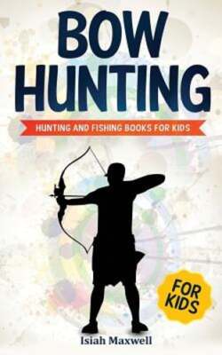 Bow Hunting for Kids: Hunting and Fishing Books for Kids by Isiah Maxwell: New