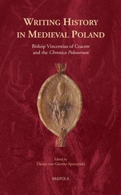 Writing History in Medieval Poland: Bishop Vincentius of Cracow and the : New