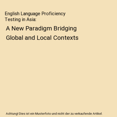 English Language Proficiency Testing in Asia: A New Paradigm Bridging Global and