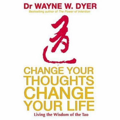 Change Your Thoughts, Change Your Life: Living The Wisdom Of The Tao, Dyer, Wayn