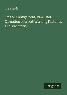 On the Arrangement, Care, and Operation of Wood-Working Factories and Machinery