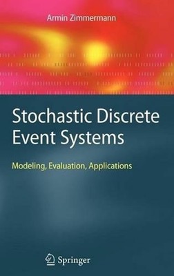 Stochastic Discrete Event Systems: Modeling, Evaluation, Applications by Armin Z