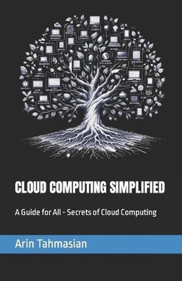 Cloud Computing Simplified: A Guide for All - Secrets of Cloud Computing by Arin