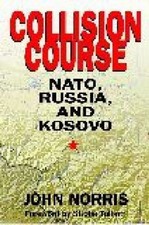 Collision Course: NATO, Russia, and Kosovo by Norris, John