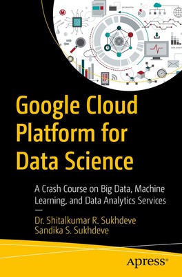 Google Cloud Platform for Data Science: A Crash Course on Big Data, Machine Lea,